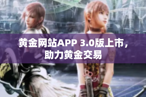 黄金网站APP 3.0版上市，助力黄金交易