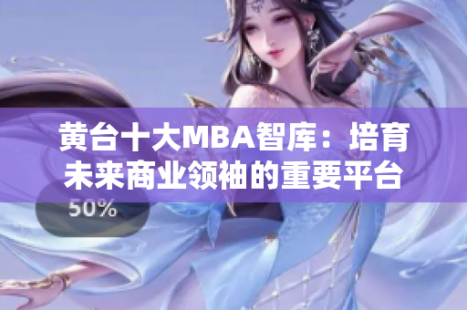 黄台十大MBA智库：培育未来商业领袖的重要平台