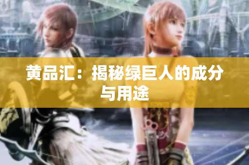 黄品汇：揭秘绿巨人的成分与用途