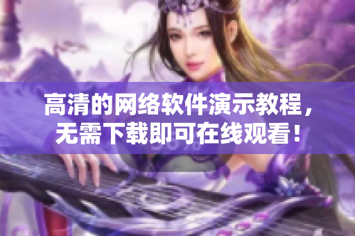 高清的网络软件演示教程，无需下载即可在线观看！
