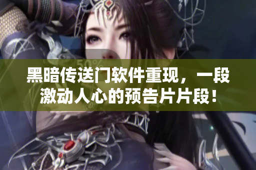 黑暗传送门软件重现，一段激动人心的预告片片段！