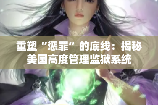 重塑“惩罪”的底线：揭秘美国高度管理监狱系统