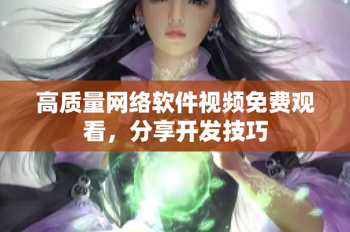 高质量网络软件视频免费观看，分享开发技巧