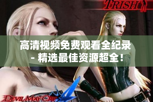 高清视频免费观看全纪录 - 精选最佳资源超全！