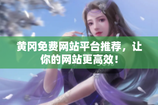 黄冈免费网站平台推荐，让你的网站更高效！