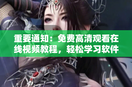 重要通知：免费高清观看在线视频教程，轻松学习软件操作！
