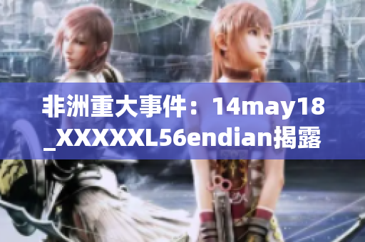 非洲重大事件：14may18_XXXXXL56endian揭露真相