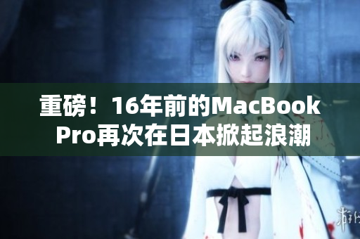 重磅！16年前的MacBook Pro再次在日本掀起浪潮