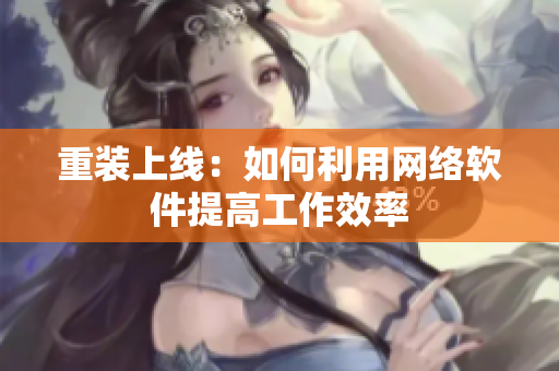 重装上线：如何利用网络软件提高工作效率