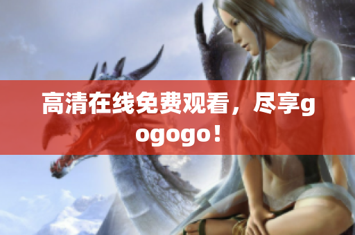 高清在线免费观看，尽享gogogo！