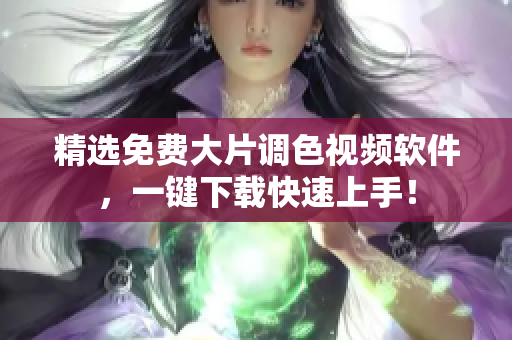 精选免费大片调色视频软件，一键下载快速上手！