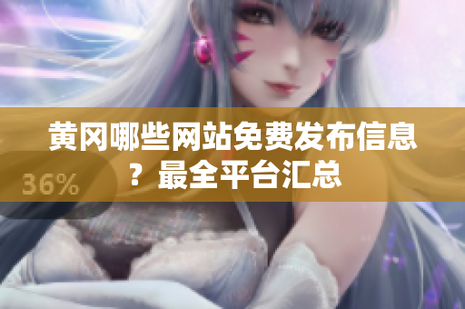 黄冈哪些网站免费发布信息？最全平台汇总