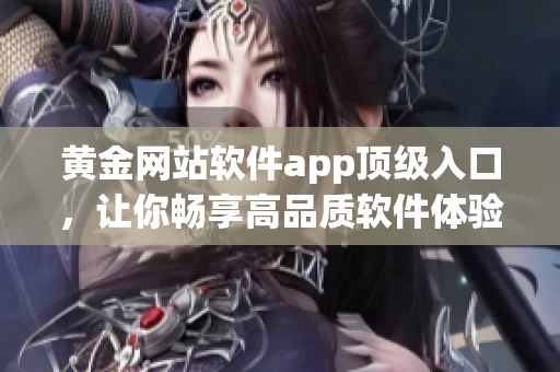 黄金网站软件app顶级入口，让你畅享高品质软件体验