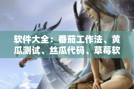 软件大全：番茄工作法、黄瓜测试、丝瓜代码、草莓软件维护、秋葵API开发