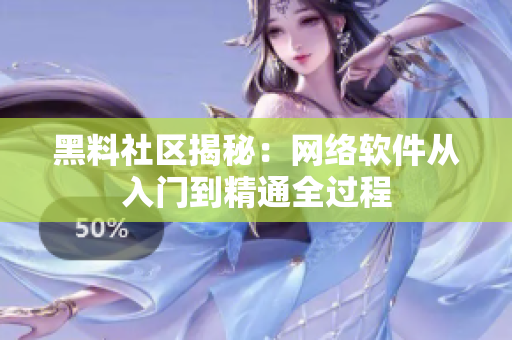 黑料社区揭秘：网络软件从入门到精通全过程