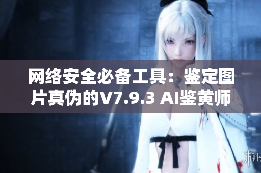网络安全必备工具：鉴定图片真伪的V7.9.3 AI鉴黄师