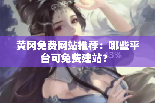 黄冈免费网站推荐：哪些平台可免费建站？ 