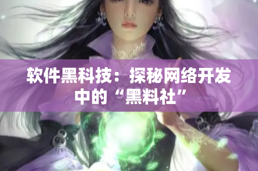 软件黑科技：探秘网络开发中的“黑料社”