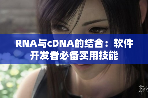 RNA与cDNA的结合：软件开发者必备实用技能