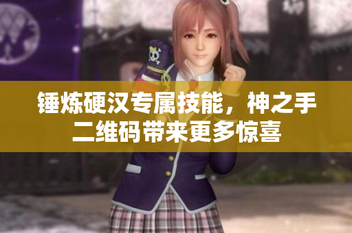 锤炼硬汉专属技能，神之手二维码带来更多惊喜
