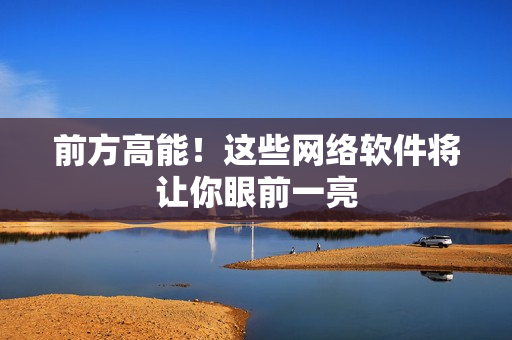 前方高能！这些网络软件将让你眼前一亮