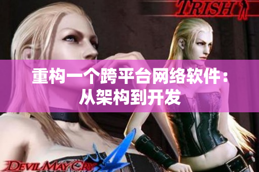 重构一个跨平台网络软件：从架构到开发