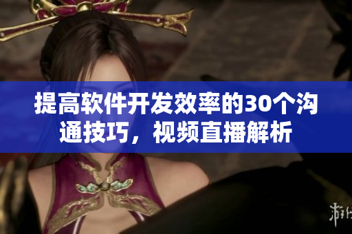 提高软件开发效率的30个沟通技巧，视频直播解析