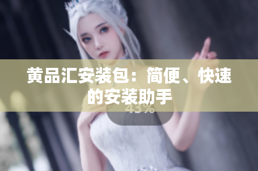 黄品汇安装包：简便、快速的安装助手