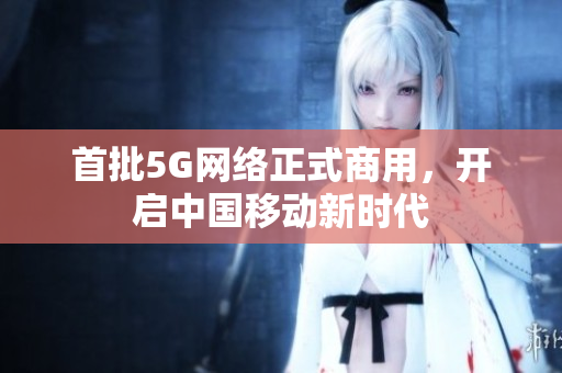 首批5G网络正式商用，开启中国移动新时代