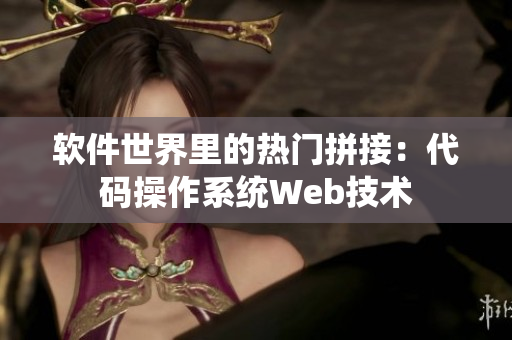 软件世界里的热门拼接：代码操作系统Web技术