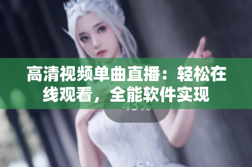 高清视频单曲直播：轻松在线观看，全能软件实现