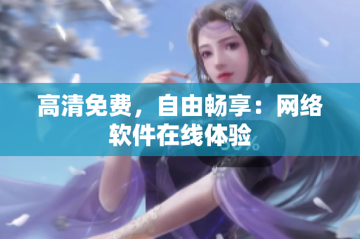高清免费，自由畅享：网络软件在线体验