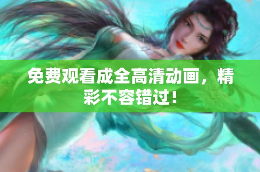 免费观看成全高清动画，精彩不容错过！