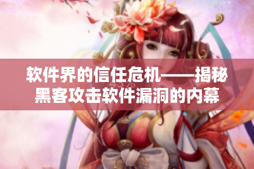 软件界的信任危机——揭秘黑客攻击软件漏洞的内幕