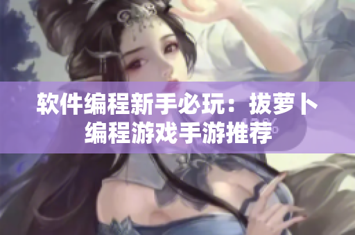 软件编程新手必玩：拔萝卜编程游戏手游推荐