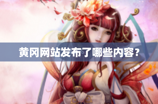 黄冈网站发布了哪些内容？