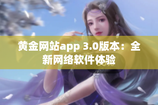 黄金网站app 3.0版本：全新网络软件体验