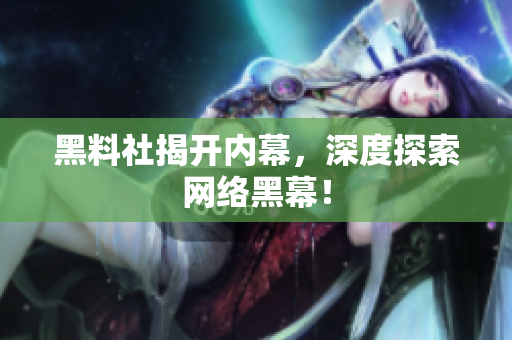 黑料社揭开内幕，深度探索网络黑幕！