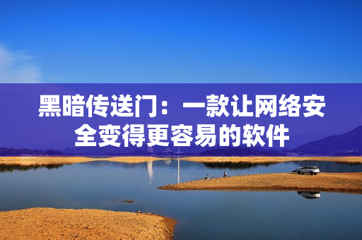 黑暗传送门：一款让网络安全变得更容易的软件