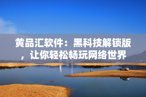 黄品汇软件：黑科技解锁版，让你轻松畅玩网络世界
