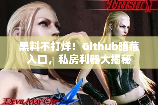 黑料不打烊！Github暗藏入口，私房利器大揭秘