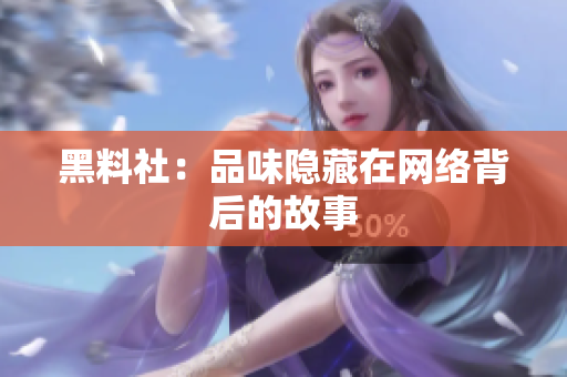 黑料社：品味隐藏在网络背后的故事
