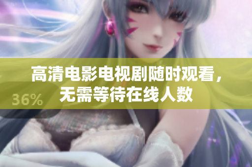 高清电影电视剧随时观看，无需等待在线人数