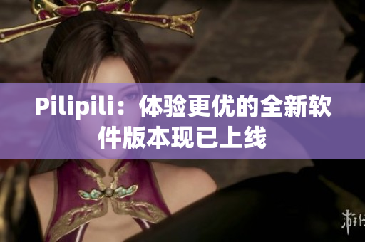Pilipili：体验更优的全新软件版本现已上线