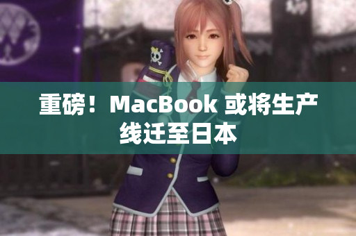重磅！MacBook 或将生产线迁至日本