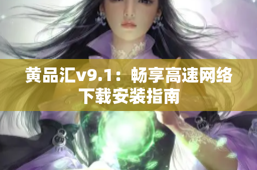 黄品汇v9.1：畅享高速网络下载安装指南