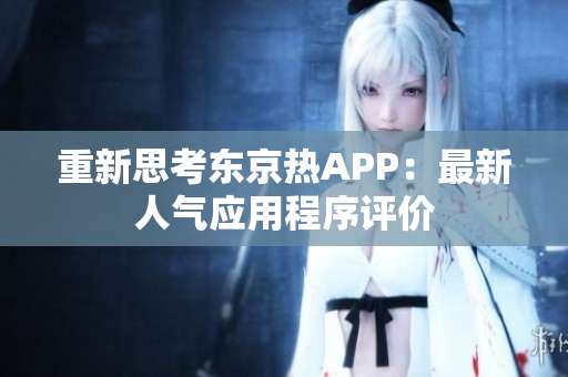 重新思考东京热APP：最新人气应用程序评价