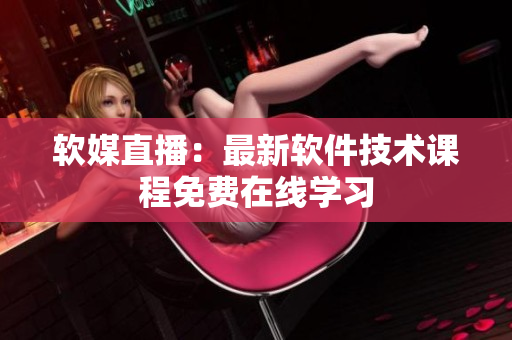 软媒直播：最新软件技术课程免费在线学习