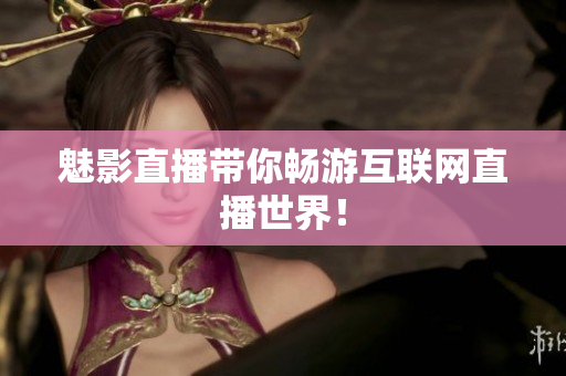魅影直播带你畅游互联网直播世界！