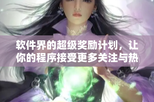 软件界的超级奖励计划，让你的程序接受更多关注与热爱